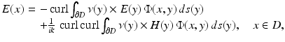 $$\displaystyle{ \begin{array}{@{}r@{\,}c@{\,}l@{}} E(x)\,& =\,&-\mathop{\mathrm{curl}}\nolimits \int _{\partial D}\nu (y) \times E(y)\,\Phi (x,y)\,ds(y) \\ \,& \,&+ \frac{1} {ik}\,\mathop{\mathrm{curl}}\nolimits \mathop{\mathrm{curl}}\nolimits \int _{\partial D}\nu (y) \times H(y)\,\Phi (x,y)\,ds(y),\quad x \in D,\end{array} }$$