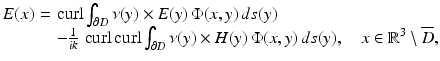 $$\displaystyle{ \begin{array}{@{}r@{\,}c@{\,}l@{}} E(x)\,& =\,&\mathop{\mathrm{curl}}\nolimits \int _{\partial D}\nu (y) \times E(y)\,\Phi (x,y)\,ds(y) \\ \,& \,&-\frac{1} {ik}\,\mathop{\mathrm{curl}}\nolimits \mathop{\mathrm{curl}}\nolimits \int _{\partial D}\nu (y) \times H(y)\,\Phi (x,y)\,ds(y),\quad x \in \mathbb{R}^{3}\setminus \overline{D}, \end{array} }$$