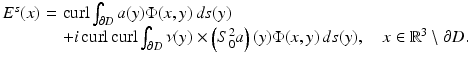 $$\displaystyle{ \begin{array}{@{}r@{\,}c@{\,}l@{}} E^{s}(x)\,& =\,&\mathop{\mathrm{curl}}\nolimits \int _{\partial D}a(y)\Phi (x,y)\,ds(y) \\ \,& \,&+i\mathop{\mathrm{curl}}\nolimits \mathop{\mathrm{curl}}\nolimits \int _{\partial D}\nu (y) \times \left (S_{0}^{2}a\right )(y)\Phi (x,y)\,ds(y),\quad x \in \mathbb{R}^{3}\setminus \partial D.\end{array} }$$