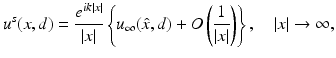 $$\displaystyle{ u^{s}(x,d) = \frac{e^{ik\vert x\vert }} {\vert x\vert } \left \{u_{\infty }(\hat{x},d) + O\left ( \frac{1} {\vert x\vert }\right )\right \},\quad \vert x\vert \rightarrow \infty, }$$