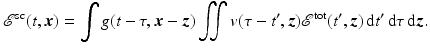 $$\displaystyle{ \mathcal{E}^{{\mathrm{sc}}}(t,{\boldsymbol{x}}) =\int g(t-\tau,{\boldsymbol{x}} -{\boldsymbol{z}})\iint v(\tau -t^{{\prime}},{\boldsymbol{z}})\mathcal{E}^{{\mathrm{tot}}}(t^{{\prime}},{\boldsymbol{z}})\, {\mathrm{d}}t^{{\prime}}\, {\mathrm{d}}\tau \, {\mathrm{d}}{\boldsymbol{z}}. }$$