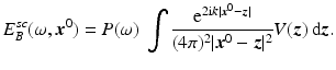 $$\displaystyle{ E_{B}^{sc}(\omega,{\boldsymbol{x}}^{0}) = P(\omega )\ \int \frac{{\mathrm{e}}^{2{\mathrm{i}}k\vert {\boldsymbol{x}}^{0}-{\boldsymbol{z}}\vert }} {(4\pi )^{2}\vert {\boldsymbol{x}}^{0} -{\boldsymbol{z}}\vert ^{2}}V ({\boldsymbol{z}})\, {\mathrm{d}}{\boldsymbol{z}}. }$$