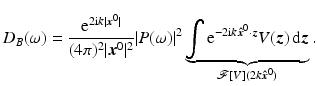 $$\displaystyle{ D_{B}(\omega ) = \frac{{\mathrm{e}}^{2{\mathrm{i}}k\vert {\boldsymbol{x}}^{0}\vert }} {(4\pi )^{2}\vert {\boldsymbol{x}}^{0}\vert ^{2}}\vert P(\omega )\vert ^{2}\underbrace{{ \int {\mathrm{e}}^{-2{\mathrm{i}}k{\boldsymbol{\hat {x}}}^{0}\cdot {\boldsymbol{z}}}V ({\boldsymbol{z}})\, {\mathrm{d}}{\boldsymbol{z}}}}_{ \mathcal{F}[V ](2k{\boldsymbol{\hat {x}}}^{0})}. }$$