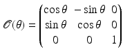 $$\displaystyle{ \mathcal{O}(\theta ) = \left (\begin{array}{@{}ccc@{}} \cos \theta &-\sin \theta &0\\ \sin \theta & \cos \theta &0 \\ 0& 0 &1 \end{array} \right ) }$$