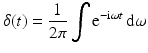 $$\displaystyle{ \delta (t) = \frac{1} {2\pi }\int {\mathrm{e}}^{-{\mathrm{i}}\omega t}\, {\mathrm{d}}\omega }$$