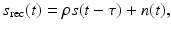 $$\displaystyle{s_{{\mathrm{rec}}}(t) =\rho s(t-\tau ) + n(t),}$$