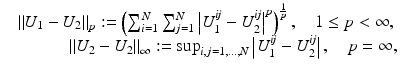 $$\displaystyle{\begin{array}{ll} &\left \|U_{1} - U_{2}\right \|_{p}:= \left (\sum \nolimits _{i=1}^{N}\sum \nolimits _{j=1}^{N}\left \vert U_{1}^{\mathit{ij}} - U_{2}^{\mathit{ij}}\right \vert ^{p}\right )^{\frac{1} {p} },\quad 1 \leq p < \infty, \\ &\qquad \quad \left \|U_{2} - U_{2}\right \|_{\infty }:=\sup _{i,j=1,\ldots,N}\left \vert U_{1}^{\mathit{ij}} - U_{2}^{\mathit{ij}}\right \vert,\quad p = \infty,\\ \end{array} }$$