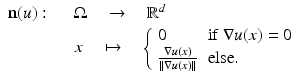 $$\displaystyle{\begin{array}{ll} \mathbf{n}(u): \quad &\Omega \quad \rightarrow \quad \mathbb{R}^{d} \\ &x\quad \mapsto \quad \left \{\begin{array}{*{20}l} 0 &\text{if}\;\nabla u(x) = 0 \\ \frac{\nabla u(x)} {\left \|\nabla u(x)\right \|}&\text{else}.\\ \end{array} \right. \\ \end{array} }$$