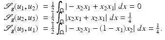 $$\displaystyle{\begin{array}{ll} \mathcal{S}_{g}(u_{1},u_{2})& = \frac{1} {2}\int _{\Omega }\vert -x_{2}x_{1} + x_{2}x_{1}\vert \;dx = 0 \\ \mathcal{S}_{g}(u_{2},u_{3})& = \frac{1} {2}\int _{\Omega }\vert x_{2}x_{1} + x_{2}x_{1}\vert \;dx = \frac{1} {4} \\ \mathcal{S}_{g}(u_{3},u_{1})& = \frac{1} {2}\int _{\Omega }\vert -x_{2}x_{1} - (1 - x_{1})x_{2}\vert \;dx = \frac{1} {4}.\\ \end{array} }$$