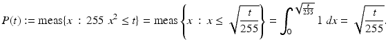 $$\displaystyle{P(t):= \text{meas}\{x\,:\,255\;x^{2} \leq t\} = \text{meas}\left \{x\,:\,x \leq \sqrt{ \frac{t} {255}}\right \} =\int _{ 0}^{\sqrt{ \frac{t} {255}} } 1\;\mathit{dx} =\sqrt{ \frac{t} {255}}.}$$