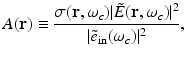 $$\displaystyle{ A(\mathbf{r}) \equiv \frac{\sigma (\mathbf{r},\omega _{c})\vert \tilde{E}(\mathbf{r},\omega _{c})\vert ^{2}} {\vert \tilde{e}_{{\mathrm{in}}}(\omega _{c})\vert ^{2}}, }$$