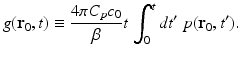 $$\displaystyle{ g(\mathbf{r}_{0},t) \equiv \frac{4\pi C_{p}c_{0}} {\beta } t\,\int _{0}^{t}dt^{{\prime}}\;p(\mathbf{r}_{ 0},t^{{\prime}}). }$$