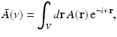 $$\displaystyle{ \bar{A}(\nu ) =\int _{V } d\mathbf{r}\,A(\mathbf{r})\,{\mathrm{e}}^{-i\nu \cdot \mathbf{r}}, }$$