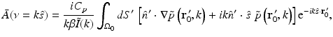 $$\displaystyle{ \bar{A}(\nu = k\hat{s}) = \frac{iC_{p}} {k\beta \tilde{I}(k)}\int _{\Omega _{0}} dS^{{\prime}}\,\left [\hat{n}^{{\prime}}\cdot \nabla \tilde{p}\left (\mathbf{r}_{ 0}^{\,{\prime}},k\right ) + ik\hat{n}^{{\prime}}\cdot \hat{ s}\;\tilde{p}\left (\mathbf{r}_{ 0}^{\,{\prime}},k\right )\right ]{\mathrm{e}}^{-ik\hat{s}\cdot \mathbf{r}_{0}^{\,{\prime}} }, }$$