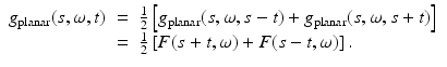 $$\displaystyle\begin{array}{rcl} g_{{\mathrm{planar}}}(s,\omega,t)& =& \frac{1} {2}\left [g_{{\mathrm{planar}}}(s,\omega,s - t) + g_{{\mathrm{planar}}}(s,\omega,s + t)\right ] {}\\ & =& \frac{1} {2}\left [F(s + t,\omega ) + F(s - t,\omega )\right ]. {}\\ \end{array}$$