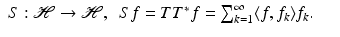$$\displaystyle\begin{array}{rcl} S: \mathcal{H}\rightarrow \mathcal{H},\ \ Sf = TT^{{\ast}}f =\sum _{ k=1}^{\infty }\langle f,f_{ k}\rangle f_{k}.& &{}\end{array}$$