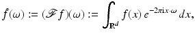 $$\displaystyle{ \hat{f}(\omega ):= (\mathcal{F}f)(\omega ):=\int _{\mathbb{R}^{d}}f(x)\,e^{-2\pi {\mathrm{i}}x\cdot \omega }\,dx, }$$