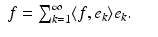 $$\displaystyle\begin{array}{rcl} f =\sum _{ k=1}^{\infty }\langle f,e_{ k}\rangle e_{k}.& &{}\end{array}$$