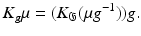 $$\displaystyle{ K_{g}\mu = (K_{\mathfrak{G}}(\mu g^{-1}))g. }$$