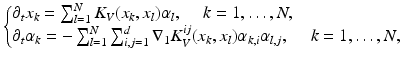 $$\displaystyle{ \left \{\begin{array}{@{}l@{}} \partial _{t}x_{k} =\sum _{ l=1}^{N}K_{ V }(x_{k},x_{l})\alpha _{l},\quad \ k = 1,\ldots,N, \\ \partial _{t}\alpha _{k} = -\sum _{l=1}^{N}\sum _{ i,j=1}^{d}\nabla _{ 1}K_{V }^{ij}(x_{ k},x_{l})\alpha _{k,i}\alpha _{l,j},\quad \ k = 1,\ldots,N,\end{array} \right. }$$