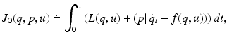 $$\displaystyle{J_{0}(q,p,u)\doteq\int _{0}^{1}\left (L(q,u) + \left (p\vert \,\dot{q}_{ t} - f(q,u)\right )\right )dt,}$$