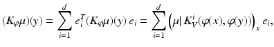 $$\displaystyle{(K_{\varphi }\mu )(y) =\sum _{ i=1}^{d}e_{ i}^{T}(K_{\varphi }\mu )(y)\,e_{ i} =\sum _{ i=1}^{d}\left (\mu \vert \,K_{ V }^{i}(\varphi (x),\varphi (y))\right )_{ x}e_{i},}$$
