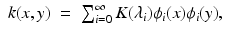 $$\displaystyle\begin{array}{rcl} k(x,y)& =& \sum _{i=0}^{\infty }K(\lambda _{ i})\phi _{i}(x)\phi _{i}(y),{}\end{array}$$