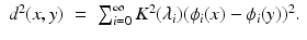 $$\displaystyle\begin{array}{rcl} d^{2}(x,y)& =& \sum _{ i=0}^{\infty }K^{2}(\lambda _{ i})(\phi _{i}(x) -\phi _{i}(y))^{2}.{}\end{array}$$