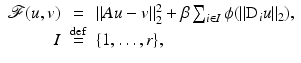 $$\displaystyle\begin{array}{rcl} \mathcal{F}(u,v)& = & \|Au - v\|_{2}^{2} +\beta \sum _{ i\in I}\phi (\|{\mathrm{D}_{i}}u\|_{2}), \\ I& \stackrel{\mathrm{def}}{=}& \{1,\ldots,r\}, {}\end{array}$$
