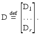 $$\displaystyle{\mathrm{D}\stackrel{\mathrm{def}}{=}\left [\begin{array}{@{}c@{}} \mathrm{D}_{1}\\ \ldots \\ {\mathrm{D}_{r}} \end{array} \right ].}$$