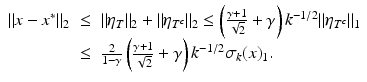 $$\displaystyle\begin{array}{rcl} \|x - x^{{\ast}}\|_{ 2}& \leq & \|\eta _{T}\|_{2} +\|\eta _{T^{c}}\|_{2} \leq \left (\frac{\gamma +1} {\sqrt{2}}+\gamma \right )k^{-1/2}\|\eta _{ T^{c}}\|_{1} {}\\ & \leq & \frac{2} {1-\gamma }\left (\frac{\gamma +1} {\sqrt{2}}+\gamma \right )k^{-1/2}\sigma _{ k}(x)_{1}. {}\\ \end{array}$$