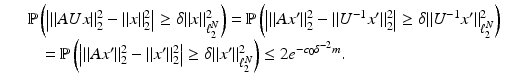 $$\displaystyle\begin{array}{rcl} & & \mathbb{P}\left (\left \vert \|AUx\|_{2}^{2} -\| x\|_{ 2}^{2}\right \vert \geq \delta \| x\|_{\ell_{ 2}^{N}}^{2}\right ) = \mathbb{P}\left (\left \vert \|Ax'\|_{ 2}^{2} -\| U^{-1}x'\|_{ 2}^{2}\right \vert \geq \delta \| U^{-1}x'\|_{\ell_{ 2}^{N}}^{2}\right ) {}\\ & & \quad = \mathbb{P}\left (\left \vert \|Ax'\|_{2}^{2} -\| x'\|_{ 2}^{2}\right \vert \geq \delta \| x'\|_{\ell_{ 2}^{N}}^{2}\right ) \leq 2e^{-c_{0}\delta ^{-2}m }. {}\\ \end{array}$$