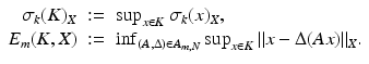 $$\displaystyle\begin{array}{rcl} \sigma _{k}(K)_{X}&:=& \sup _{x\in K}\sigma _{k}(x)_{X}, {}\\ E_{m}(K,X)&:=& \inf _{(A,\Delta )\in A_{m,N}}\sup _{x\in K}\|x - \Delta (Ax)\|_{X}. {}\\ \end{array}$$