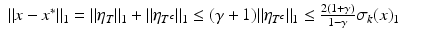 $$\displaystyle\begin{array}{rcl} \|x - x^{{\ast}}\|_{ 1} =\|\eta _{T}\|_{1} +\|\eta _{T^{c}}\|_{1} \leq (\gamma +1)\|\eta _{T^{c}}\|_{1} \leq \frac{2(1+\gamma )} {1-\gamma } \sigma _{k}(x)_{1}& & {}\\ \end{array}$$
