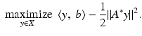 $$\displaystyle{ \mathop{\mbox{ maximize}}\limits_{y \in X}\ \left \langle y,\ b\right \rangle -\frac{1} {2}\|A^{{\ast}}y\|^{2}. }$$