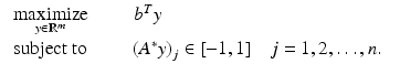 $$\displaystyle{ \begin{array}{ll} \mathop{\mbox{ maximize }}\limits_{y \in \mathbb{R}^{m}}\qquad b^{T}y & \\ \mbox{ subject to }\qquad \left (A^{{\ast}}y\right )_{j} \in [-1,1]\quad j = 1,2,\ldots,n.&\end{array} }$$