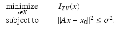 $$\displaystyle{ \begin{array}{ll} \mathop{\mbox{ minimize }}\limits_{x \in X}\qquad I_{TV }(x) & \\ \mbox{ subject to }\qquad \|Ax - x_{0}\|^{2} \leq \sigma ^{2}.& \end{array} }$$