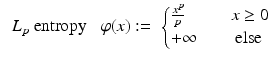 $$\displaystyle\begin{array}{rcl} \mbox{ $L_{p}$ entropy}\;& \varphi (x):=& \left \{\begin{array}{@{}l@{\quad }l@{}} \frac{x^{p}} {p} \quad &x \geq 0 \\ +\infty \quad &\mbox{ else} \end{array} \right.{}\end{array}$$