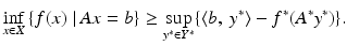 $$\displaystyle{\inf _{x\in X}\left \{f(x)\,\left \vert \,Ax = b\right.\right \} \geq \sup _{y^{{\ast}}\in Y ^{{\ast}}}\{\left \langle b,\ y^{{\ast}}\right \rangle - f^{{\ast}}(A^{{\ast}}y^{{\ast}})\}.}$$