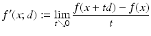 $$\displaystyle{f'(x;d):=\lim _{t\searrow 0}\frac{f(x + td) - f(x)} {t} }$$