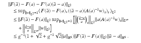 $$\displaystyle\begin{array}{rcl} & & \|F(\tilde{a}) - F(a) - F^{{\prime}}(a)(\tilde{a} - a)\|_{ L^{2}}\quad \\ & & \quad \leq \sup _{\|w\|_{ L^{2}}=1}\langle \,F(\tilde{a}) - F(a),((\tilde{a} - a)(A(a)^{-1}w)_{ s})_{s}\,\rangle _{L^{2}} \\ & & \quad \leq \| F(\tilde{a}) - F(a)\|_{L^{2}}\sup _{\|w\|_{ L^{2}}=1}\Big[\Big\|\Big(\frac{\tilde{a} - a} {a} \Big)_{s}\Big\|_{L^{2}}\|a(A(a)^{-1}w)_{ s}\|_{L^{\infty }} \\ & & \qquad +\,\Big\| \frac{\tilde{a} - a} {a} \Big\|_{L^{\infty }}\|w\|_{L^{2}}\Big] \\ & & \quad \leq \underline{a}^{-1}(1 + \sqrt{2} + \underline{a}^{-1}\sqrt{2}\|a\|_{ H^{1}})\|F(\tilde{a}) - F(a)\|_{L^{2}}\|\tilde{a} - a\|_{H^{1}}\,.\qquad {}\end{array}$$