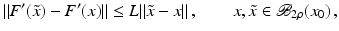 $$\displaystyle{ \|F^{{\prime}}(\tilde{x}) - F^{{\prime}}(x)\| \leq L\|\tilde{x} - x\|\,,\qquad x,\tilde{x} \in \mathcal{B}_{ 2\rho }(x_{0})\,, }$$