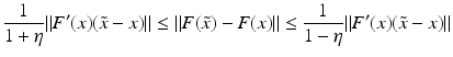 $$\displaystyle{ \frac{1} {1+\eta }\|F^{{\prime}}(x)(\tilde{x} - x)\| \leq \| F(\tilde{x}) - F(x)\| \leq \frac{1} {1-\eta }\|F^{{\prime}}(x)(\tilde{x} - x)\|}$$