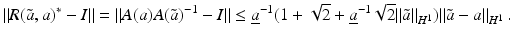 $$\displaystyle{\|R(\tilde{a},a)^{{\ast}}- I\| =\| A(a)A(\tilde{a})^{-1} - I\| \leq \underline{a}^{-1}(1 + \sqrt{2} + \underline{a}^{-1}\sqrt{2}\|\tilde{a}\|_{ H^{1}})\|\tilde{a} - a\|_{H^{1}}\,.}$$
