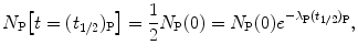 $$ N_{\mathrm{P}}\bigl[t = (t_{1/2})_{\mathrm{P}}\bigr] = \frac{1}{2}N_{\mathrm{P}}(0) = N_{\mathrm{P}}(0)e^{ - \lambda _{\mathrm{P}}(t_{1/2})_{\mathrm{P}}}, $$