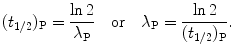 $$ (t_{1/2})_{\mathrm{P}}=\frac{\ln 2}{\lambda_{\mathrm{P}}}\quad\mbox{or}\quad \lambda _{\mathrm{P}} = \frac{\ln 2}{(t_{1/2})_{\mathrm{P}}}. $$