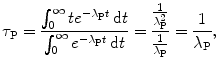 $$ \tau _{\mathrm{P}} = \frac{\int_{0}^{\infty} te^{ - \lambda _{\mathrm{P}}t}\,\mathrm{d}t}{\int_{0}^{\infty} e^{ - \lambda _{\mathrm{P}}t}\, \mathrm{d}t} = \frac{\frac{1}{\lambda _{\mathrm{P}}^{2}}}{\frac{1}{\lambda _{\mathrm{P}}}} = \frac{1}{\lambda _{\mathrm{P}}}, $$