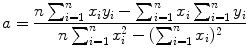 $$ a = \frac{n\sum_{i = 1}^{n} x_{i}y_{i} - \sum_{i = 1}^{n} x_{i}\sum_{i = 1}^{n} y_{i}}{n\sum_{i = 1}^{n} x_{i}^{2} - ( \sum_{i = 1}^{n} x_{i} )^{2}} $$