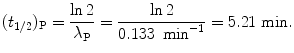 $$ (t_{1/2})_{\mathrm{P}} = \frac{\ln 2}{\lambda _{\mathrm{P}}} = \frac{\ln 2}{0.133\ \min ^{ - 1}} = 5.21\ \mathrm{min}. $$