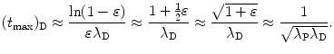 $$ (t_{\max })_{\mathrm{D}} \approx \frac{\ln (1 - \varepsilon )}{\varepsilon \lambda _{\mathrm{D}}} \approx \frac{1 + \frac{1}{2}\varepsilon}{\lambda _{\mathrm{D}}} \approx \frac{\sqrt{1 + \varepsilon}}{\lambda _{\mathrm{D}}} \approx \frac{1}{\sqrt{\lambda _{\mathrm{P}}\lambda _{\mathrm{D}}}}. $$